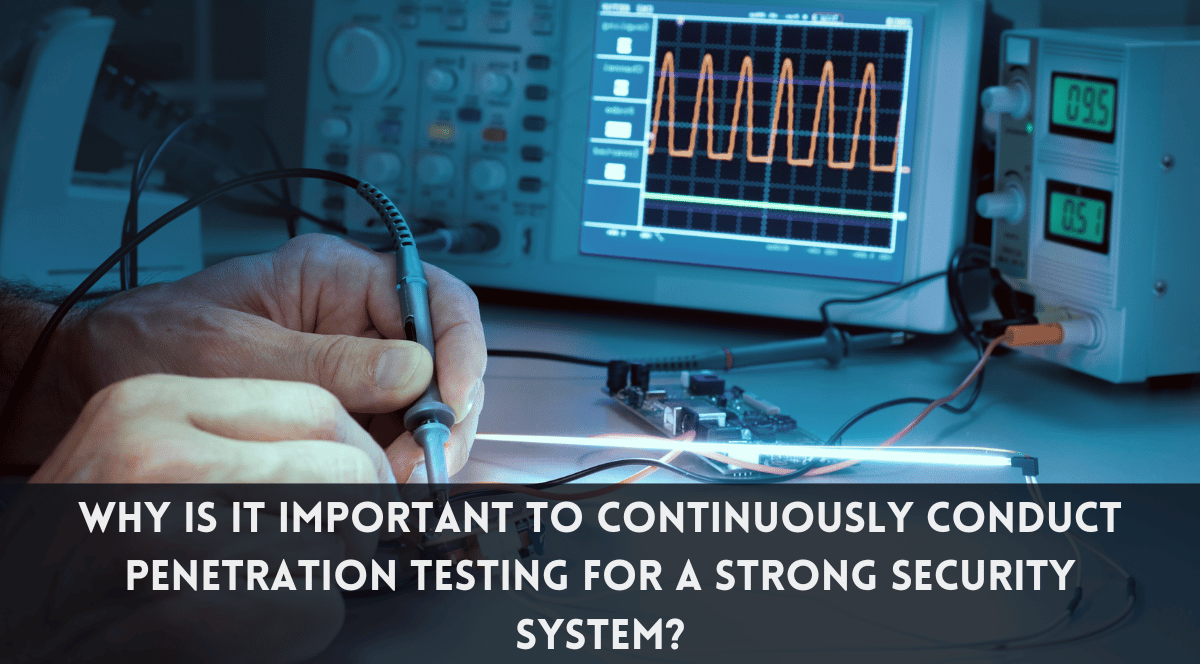 Why Is It Important to Continuously Conduct Penetration Testing for A Strong Security System?